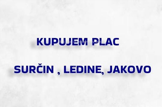 Kupujem PLAC (Ledine,Surčin,Jakovo)